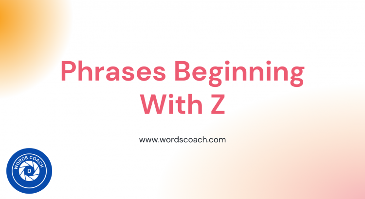 Phrases Beginning With Z: Every language has its own Phrases and expression and the English language has plenty of phrases that is useful to learn.